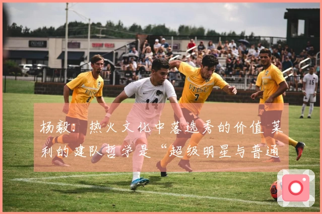 杨毅：热火文化中落选秀的价值 莱利的建队哲学是“超级明星与普通人”的完美结合