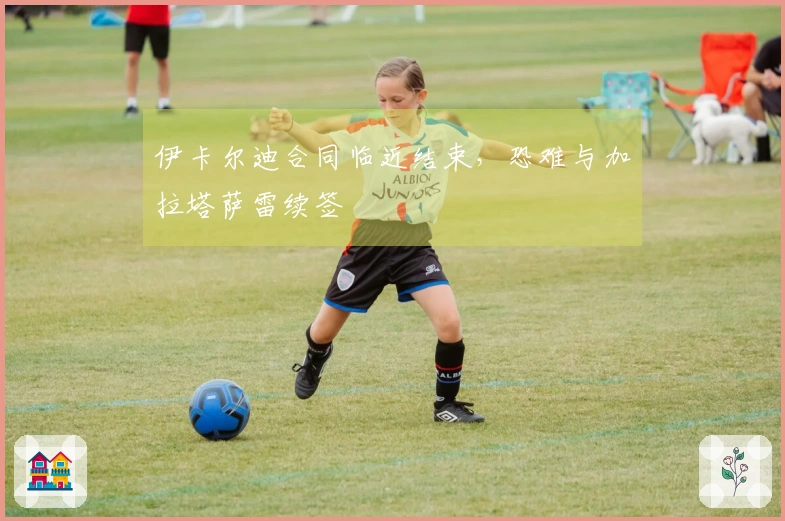 伊卡尔迪合同临近结束,恐难与加拉塔萨雷续签