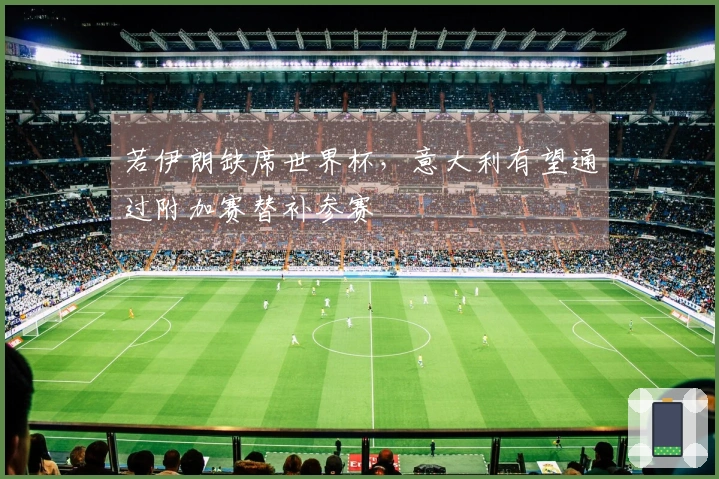 若伊朗缺席世界杯，意大利有望通过附加赛替补参赛