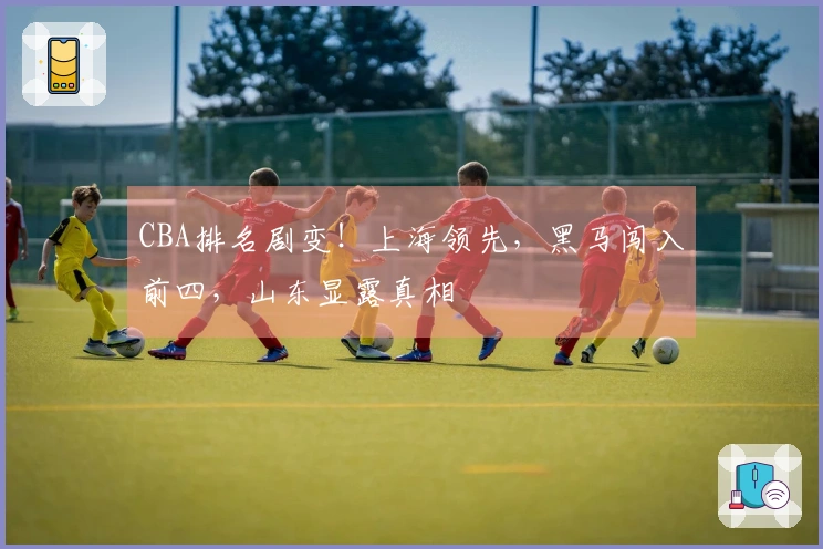 CBA排名剧变！上海领先，黑马闯入前四，山东显露真相