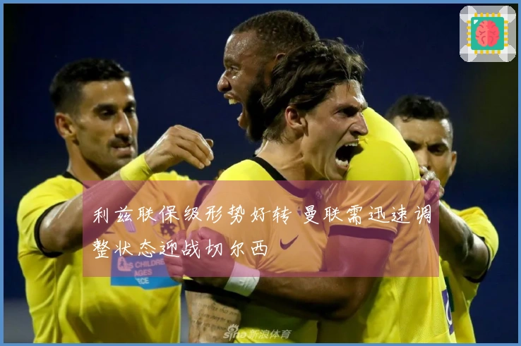 利兹联保级形势好转 曼联需迅速调整状态迎战切尔西