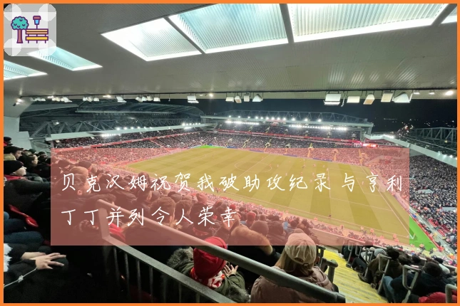 贝克汉姆祝贺我破助攻纪录 与亨利丁丁并列令人荣幸