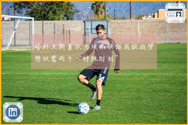 塔科夫斯基认为埃弗顿距离欧战梦想仅需两个“特殊时刻”