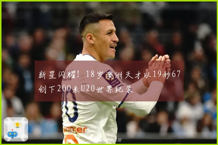 新星闪耀！18岁澳洲天才以19秒67创下200米U20世界纪录