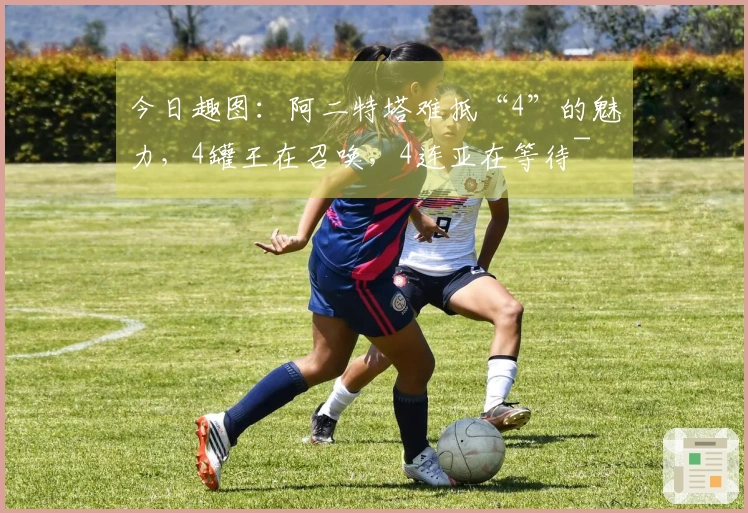 今日趣图：阿二特塔难抵“4”的魅力，4罐王在召唤，4连亚在等待~