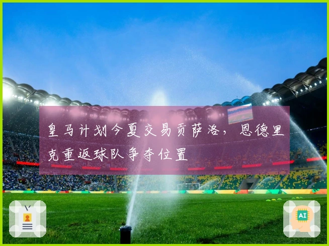 皇马计划今夏交易贡萨洛,恩德里克重返球队争夺位置