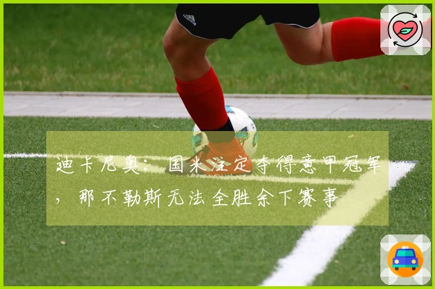 迪卡尼奥：国米注定夺得意甲冠军，那不勒斯无法全胜余下赛事