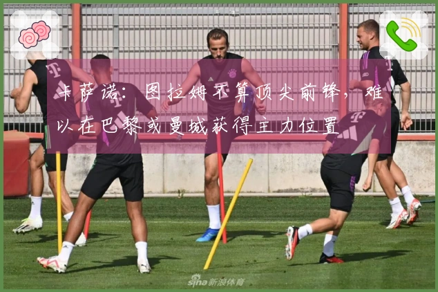 卡萨诺：图拉姆不算顶尖前锋，难以在巴黎或曼城获得主力位置