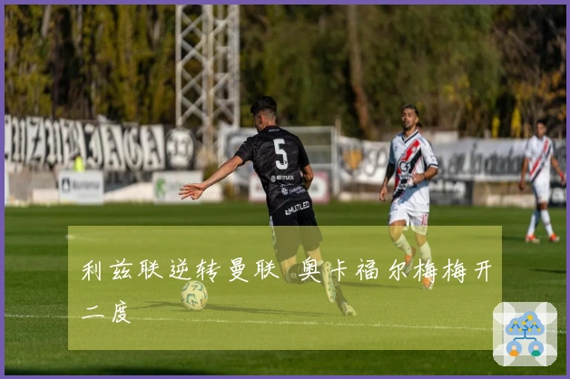 利兹联逆转曼联  奥卡福尔梅梅开二度