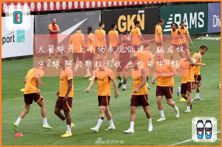 火箭球员上半场表现低迷：狄龙仅中2球 阿门颗粒无收 杰伦命中4球