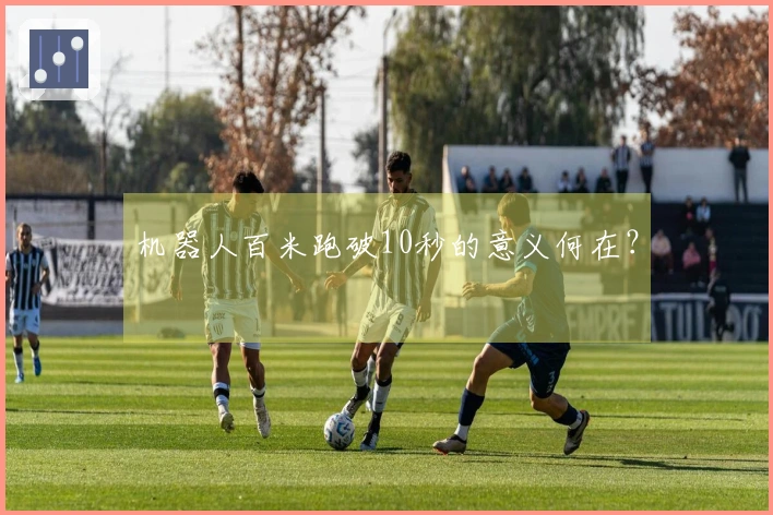 机器人百米跑破10秒的意义何在？