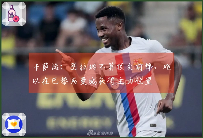 卡萨诺：图拉姆不算顶尖前锋，难以在巴黎或曼城获得主力位置