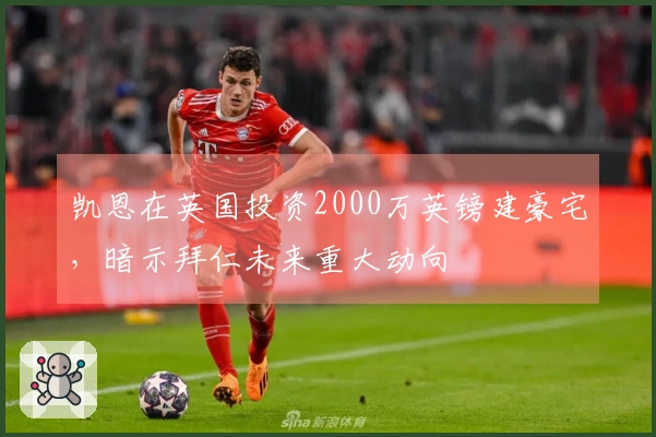 凯恩在英国投资2000万英镑建豪宅，暗示拜仁未来重大动向