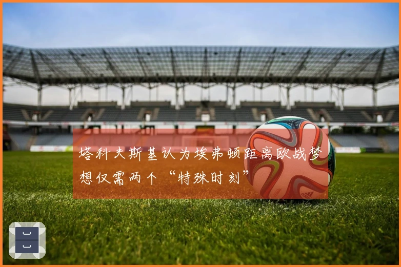 塔科夫斯基认为埃弗顿距离欧战梦想仅需两个“特殊时刻”