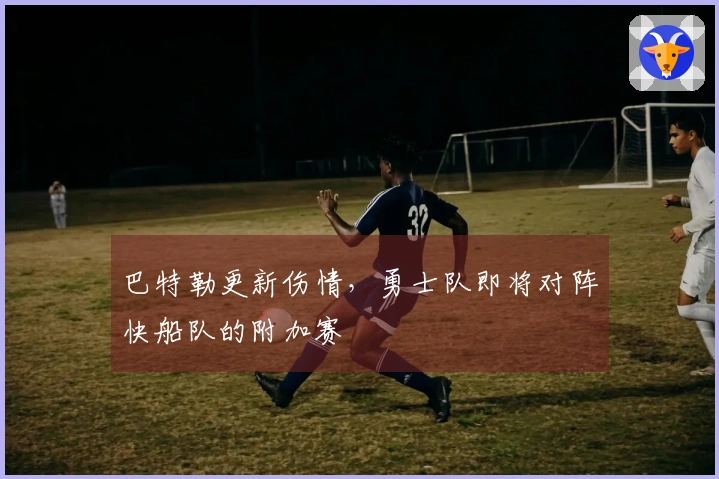 巴特勒更新伤情，勇士队即将对阵快船队的附加赛